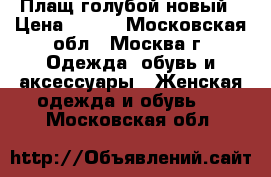 Плащ голубой новый › Цена ­ 500 - Московская обл., Москва г. Одежда, обувь и аксессуары » Женская одежда и обувь   . Московская обл.